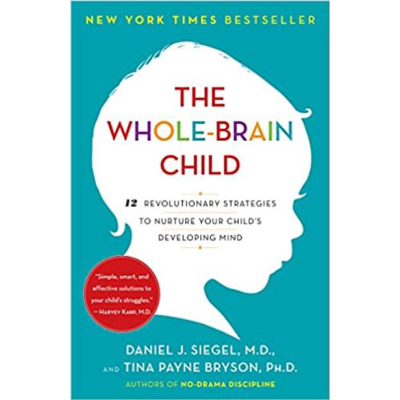 The Whole-Brain Child: 12 Revolutionary Strategies To Nurture Your Child's Developing Mind: Daniel Siegel